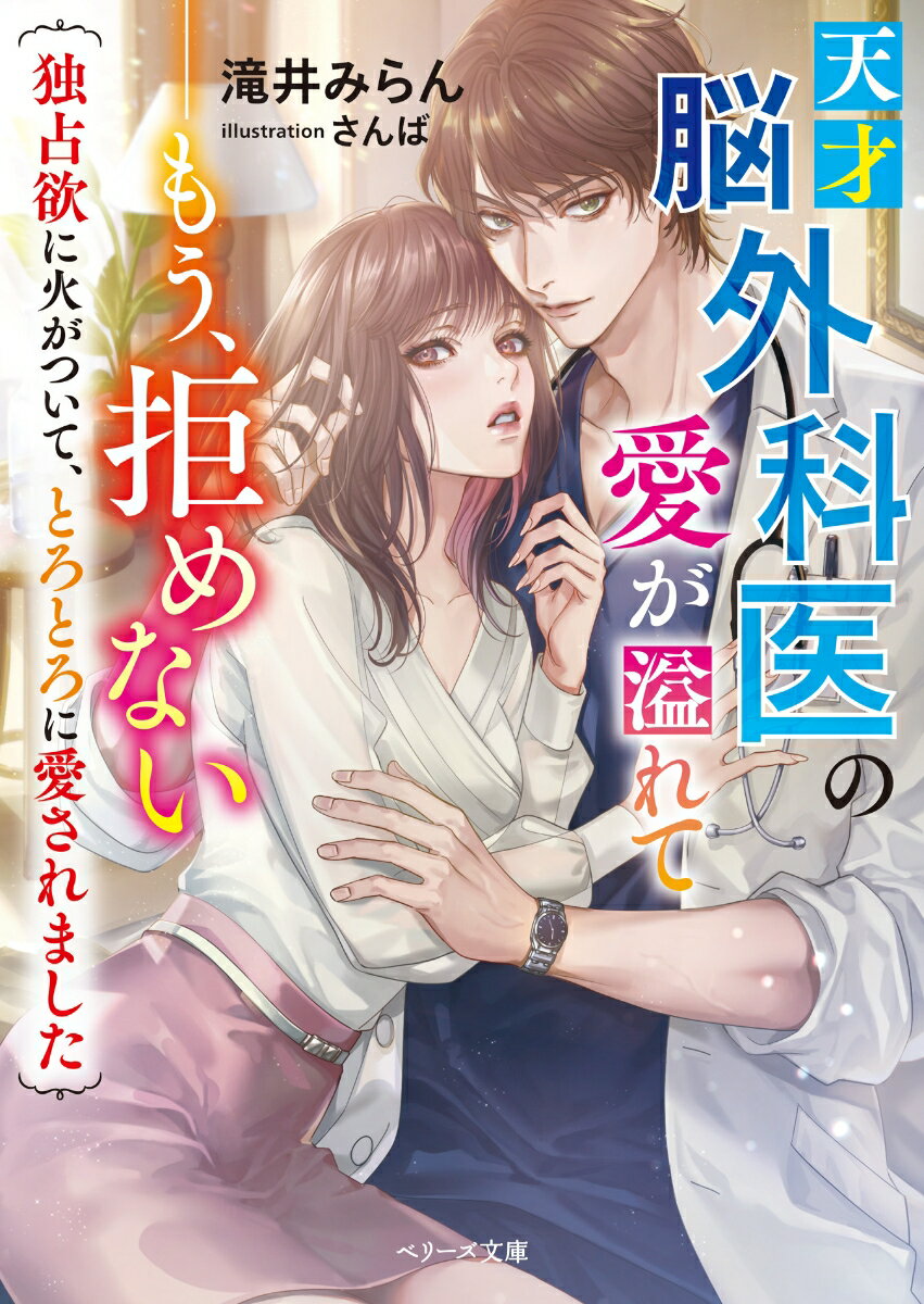 天才脳外科医の愛が溢れてーーもう、拒めない〜独占欲に火がついて、とろとろに愛されました〜