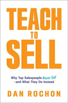 Teach to Sell: Why Top Salespeople Never Sell--And What They Do Instead TEACH TO SELL 