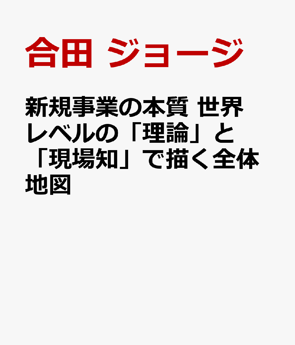 新規事業の本質 世界レベルの「理論」と「現場知」で描く全体地図 [ 合田　ジョージ ]