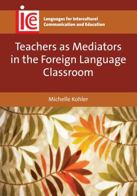 Teachers as Mediators in the Foreign Language Classroom TEACHERS AS MEDIATORS IN THE F （Languages for Intercultural Communication and Education） [ Michelle Kohler ]