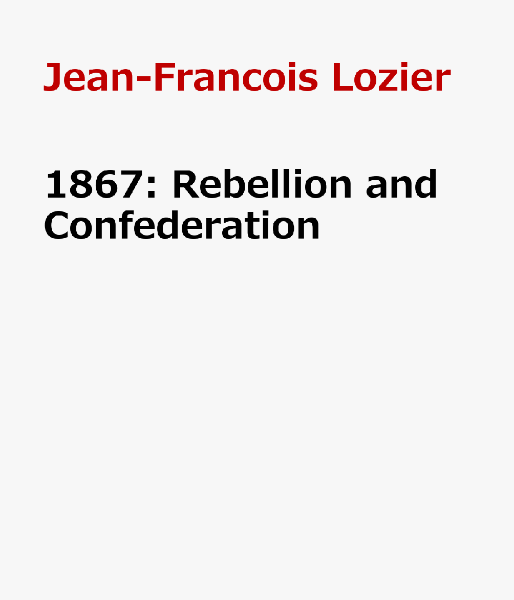 1867: Rebellion and Confederation 1867 （Souvenir Catalogue Series, 9 ISSN 2291-6385） [ Jean-Francois Lozier ]