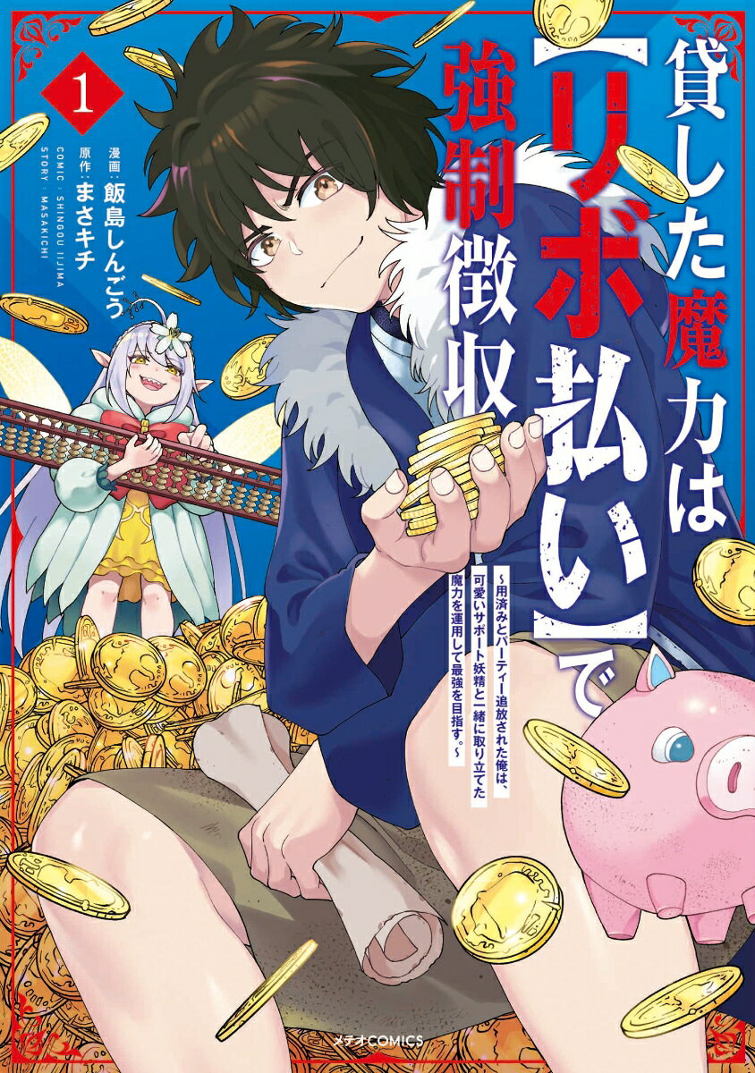 貸した魔力は【リボ払い】で強制徴収〜用済みとパーティー追放された俺は、可愛いサポート妖精と一緒に取り立てた魔力を運用して最強を目指す。〜（1）