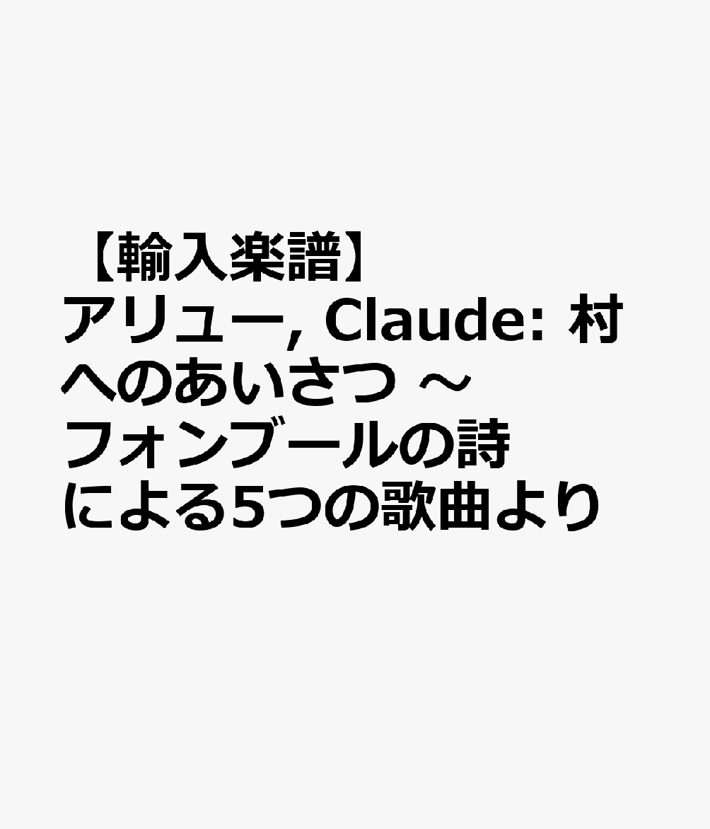 【輸入楽譜】アリュー, Claude: 村へのあいさつ 〜フォンブールの詩による5つの歌曲より