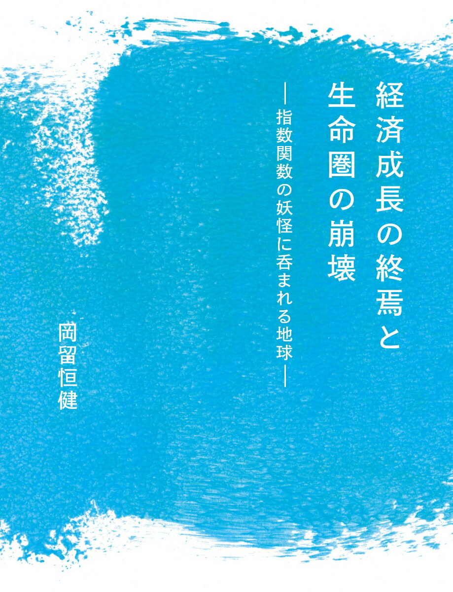 経済成長の終焉と生命圏の崩壊 指数関数の妖怪に呑まれる地球 岡留恒健