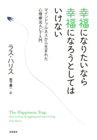 幸福になりたいなら幸福になろうとしてはいけない マインドフルネスから生まれた心理療法ACT入門 （単行本） [ ラス・ハリス ]