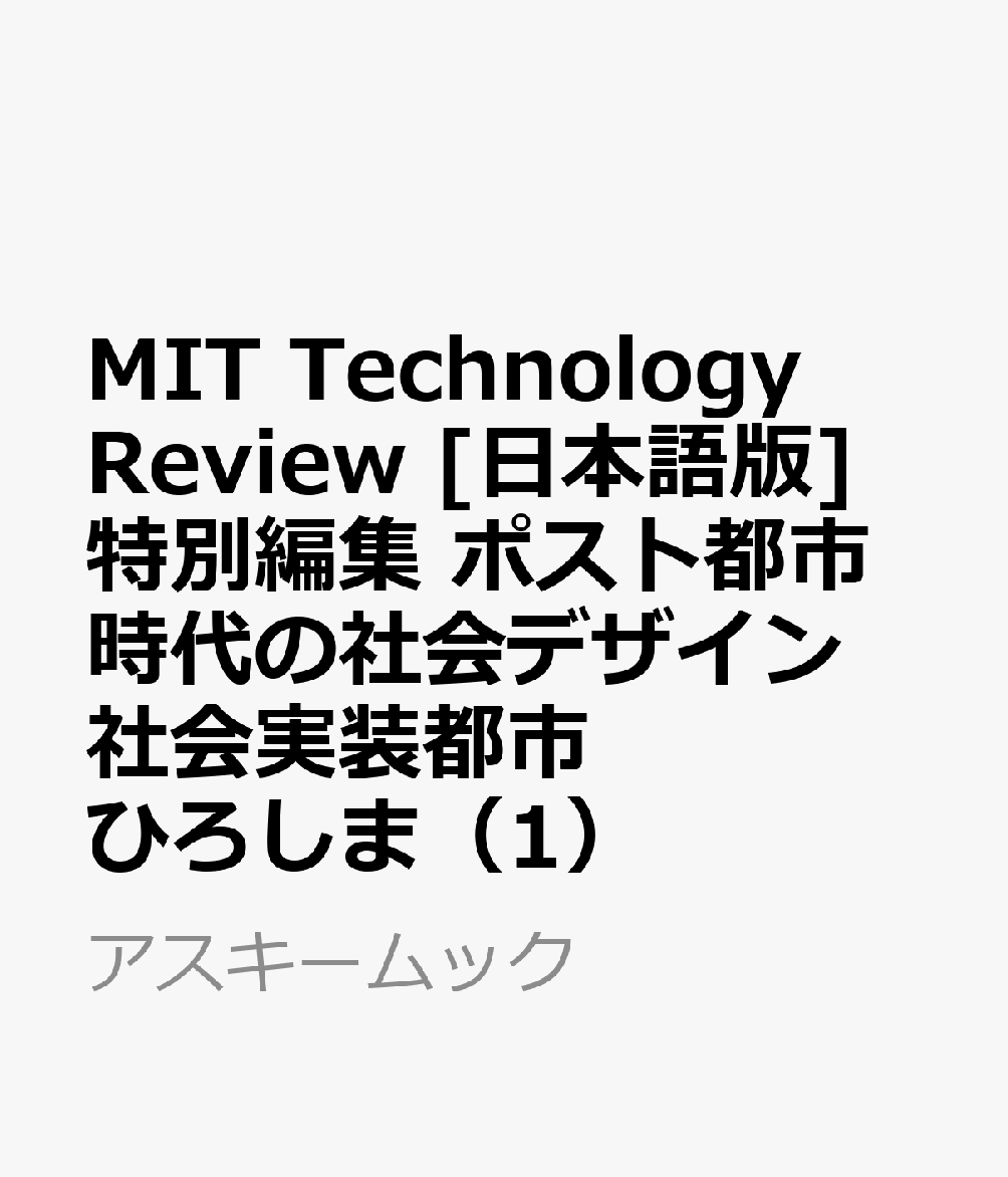 MIT Technology Review [日本語版] 特別編集 ポスト都市時代の社会デザイン 社会実装都市 ひろしま（1）