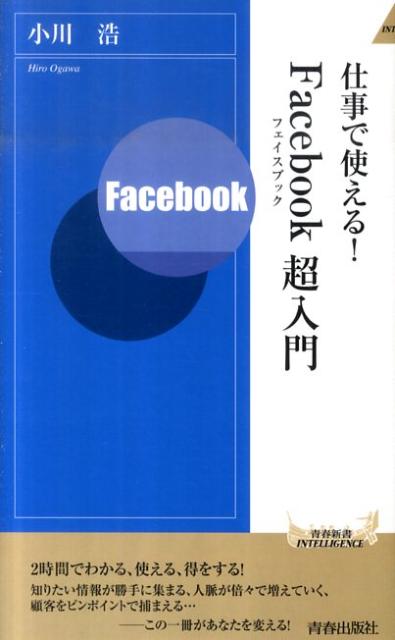 仕事で使える！Facebook超入門 （青春新書インテリジェンス） [ 小川浩 ]