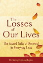 The Losses of Our Lives: The Sacred Gifts of Renewal in Everyday Loss LOSSES OF ...