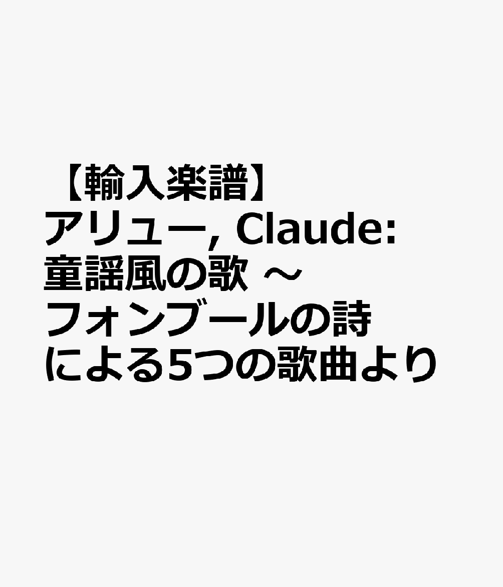 【輸入楽譜】アリュー, Claude: 童謡風の歌 〜フォンブールの詩による5つの歌曲より