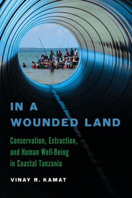 In a Wounded Land: Conservation, Extraction, and Human Well-Being in Coastal Tanzania IN A WOUNDED LAND （Global Change / Global Health） Vinay R. Kamat