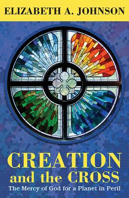 Creation and the Cross: The Mercy of God for a Planet in Peril CREATION & THE CROSS THE MERCY [ Elizabeth A. Johnson ]