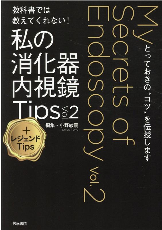 教科書では教えてくれない！　私の消化器内視鏡Tips Vol.2 ＋レジェンドTips とっておきの“コツ”を伝授します [ 小野 敏嗣 ]