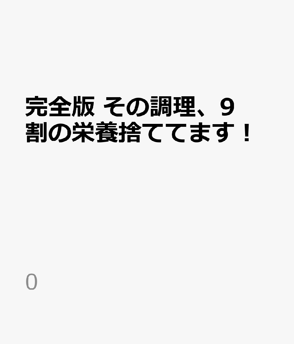 完全版 その調理、9割の栄養捨ててます！ （0）