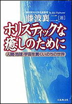 ホリスティックな癒しのために 人間・地球・宇宙を貫くいのちの世界 [ 藤波　襄二 ]