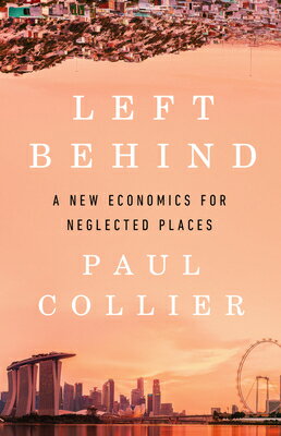 Left Behind: A New Economics for Neglected Places LEFT BEHIND [ Paul Collier ]