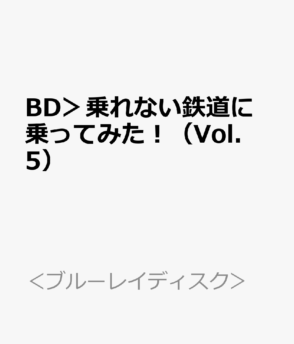 BD＞乗れない鉄道に乗ってみた！（Vol．5）