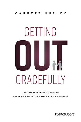 Getting Out Gracefully: The Comprehensive Guide to Building and Exiting Your Family Business