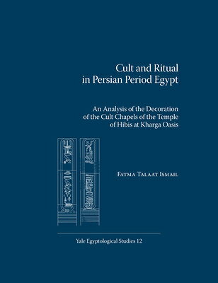 Cult and Ritual in Persian Period Egypt: An Analysis of the Decoration of the Cult Chapels of the Te CULT & RITUAL IN PERSIAN PERIO （Yale Egyptological Studies） 