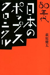 80年代　日本のポップス・クロニクル （［テキスト］） [ 萩原健太 ]