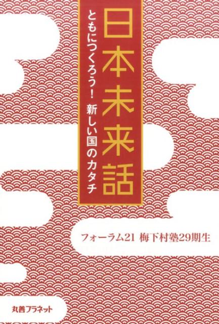 日本未来話 ともにつくろう！新しい国のカタチ [ フォーラム21梅下村塾29期生 ]