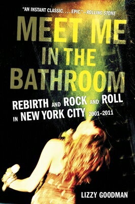 Meet Me in the Bathroom: Rebirth and Rock and Roll in New York City 2001-2011 MEET ME IN THE BATHROOM [ Lizzy Goodman ]