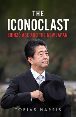 The Iconoclast: Shinzo Abe and the New Japan ICONOCLAST Tobias Harris