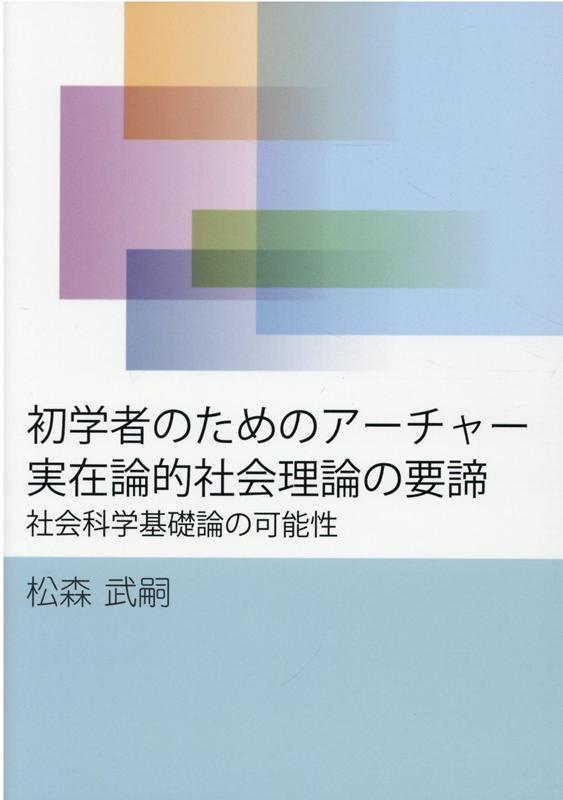 初学者のためのアーチャー実在論的社会理論の要諦 社会科学基礎論の可能性 [ 松森　武嗣 ]