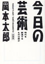 今日の芸術 新装版 時代を創造するものは誰か （光文社文庫） 岡本太郎