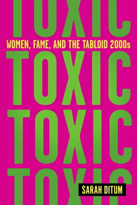 Toxic: Women, Fame, and the Tabloid 2000s TOXIC WOMEN FAME & THE TABLOID [ Sarah Ditum ]