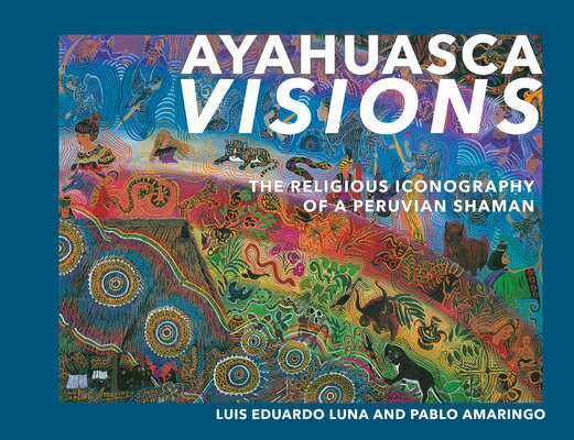 Ayahuasca Visions: The Religious Iconography of a Peruvian Shaman--Unveiling the Sacred Mysteries of