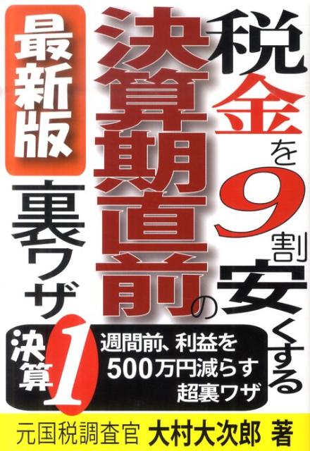 税金を9割安くする決算期直前の裏ワザ最新版 決算1週間前、利益を500万円減らす超裏ワザ [ 大村大次郎 ]