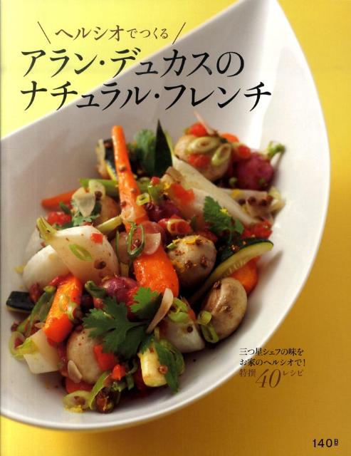 ヘルシオでつくるアラン・デュカスのナチュラル・フレンチ 三つ星シェフの味をお家のヘルシオで！ [ アラン・デュカス ]のサムネイル