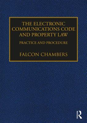 The Electronic Communications Code and Property Law: Practice and Procedure ELECTRONIC COMMUNICATIONS CODE [ Falcon Chambers ]