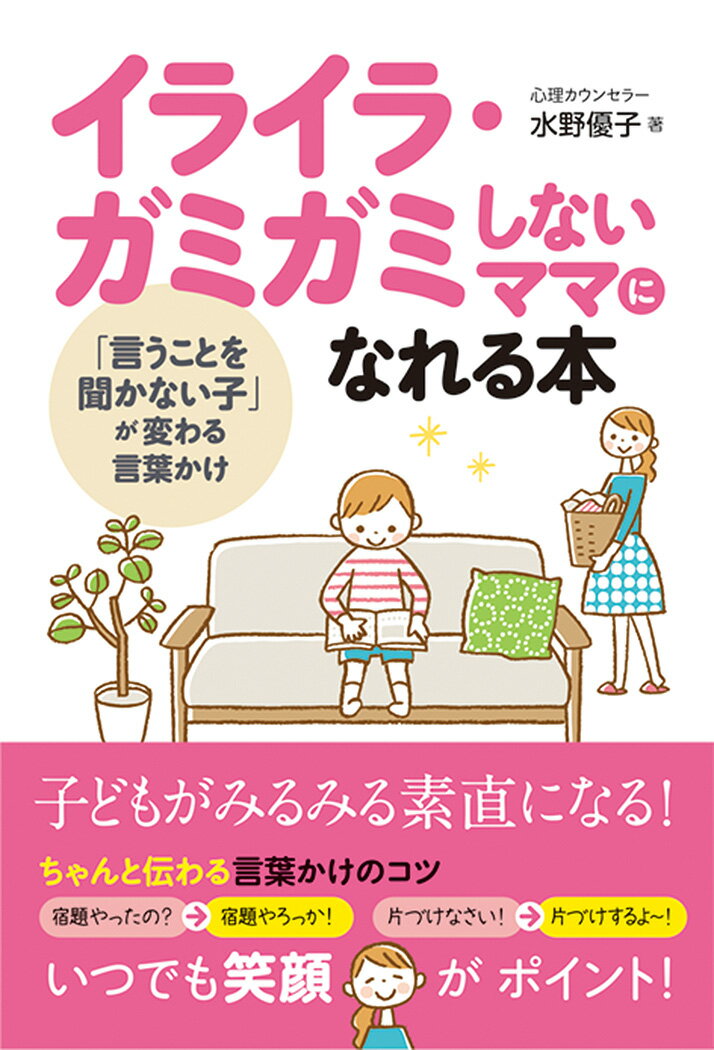 イライラ・ガミガミしないママになれる本 「言うことを聞かない子」が変わる言葉かけ