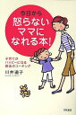 今日から怒らないママになれる本 子育てがハッピーになる魔法のコーチング [ 川井道子 ]