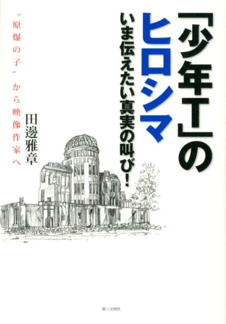 【謝恩価格本】「少年T」のヒロシマ　　いま伝えたい真実の叫び！　Born at Ground Zero -- Speaking the truth from Hiroshima [ 田邊雅章 ]