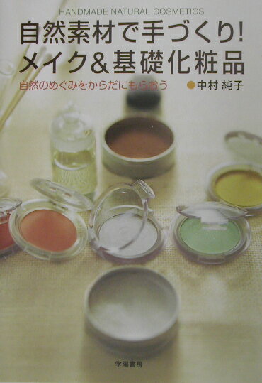 自然素材で手づくり！メイク＆基礎化粧品 自然のめぐみをからだにもらおう [ 中村純子 ]