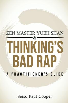 Zen Master Yueh Shan & Thinking's Bad Rap: A Practitioner's Guide
