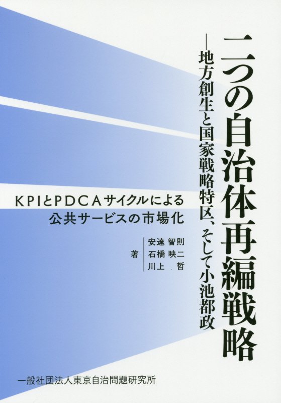 二つの自治体再編戦略ー地方創生と国家戦略特区、そして小池都政 KPIとPDCAサイクルによる公共サービスの市場化 [ 安達智則 ]