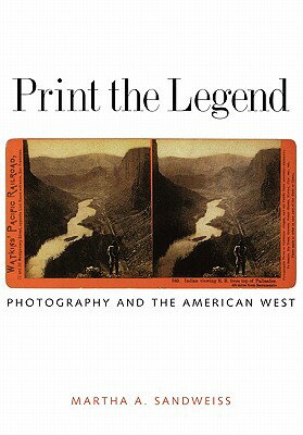 Print the Legend: Photography and the American West PRINT THE LEGEND （The Lamar Western History） [ Martha A. Sandweiss ]