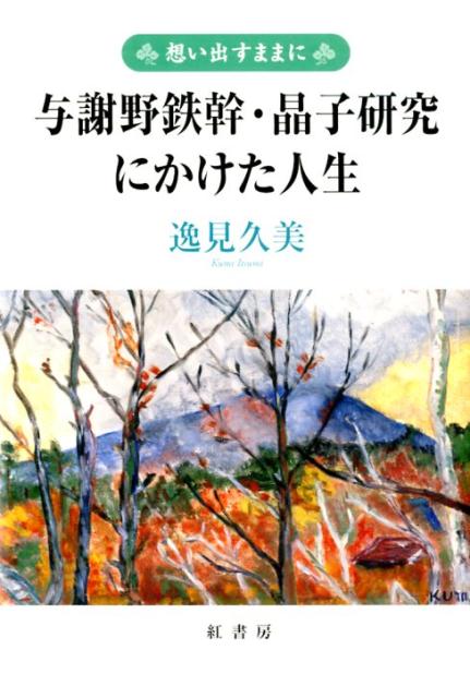 想い出すままに　与謝野鉄幹・晶子研究にかけた人生