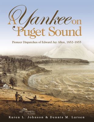 A Yankee on Puget Sound: Pioneer Dispatches of Edward Jay Allen, 1852-1855 YANKEE ON PUGET SOUND 