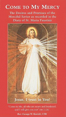 Come to My Mercy: The Desires and Promises of the Merciful Savior as Recorded in the Diary of St. Ma