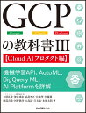 GCPの教科書III【Cloud AIプロダクト編】 機械学習API AutoML BigQuery ML AI Platformを詳解 クラウドエース株式会社