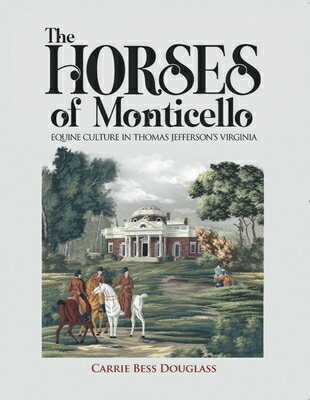 The Horses of Monticello: Equine Cultures in Thomas Jefferson's Virginia HORSES OF MONTICELLO [ Carrie Bess Douglass ]