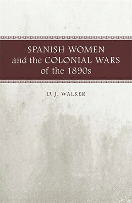 Spanish Women and the Colonial Wars of the 1890s SPANISH WOMEN & THE COLONIAL W [ D. J. Walker ]