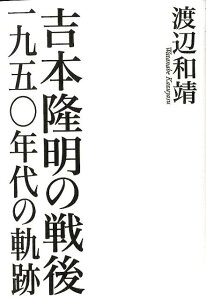 吉本隆明の戦後 一九五〇年代の軌跡 [ 渡辺和靖 ]