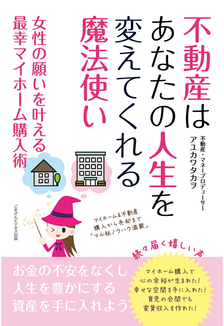 【POD】不動産はあなたの人生を変えてくれる魔法使い　女性の願いを叶える最幸マイホーム購入術 [ アユカワタカヲ ]