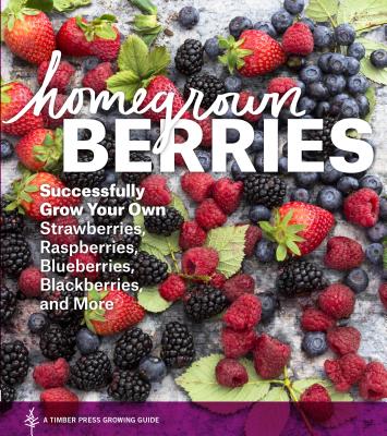 Homegrown Berries: Successfully Grow Your Own Strawberries, Raspberries, Blueberries, Blackberries,