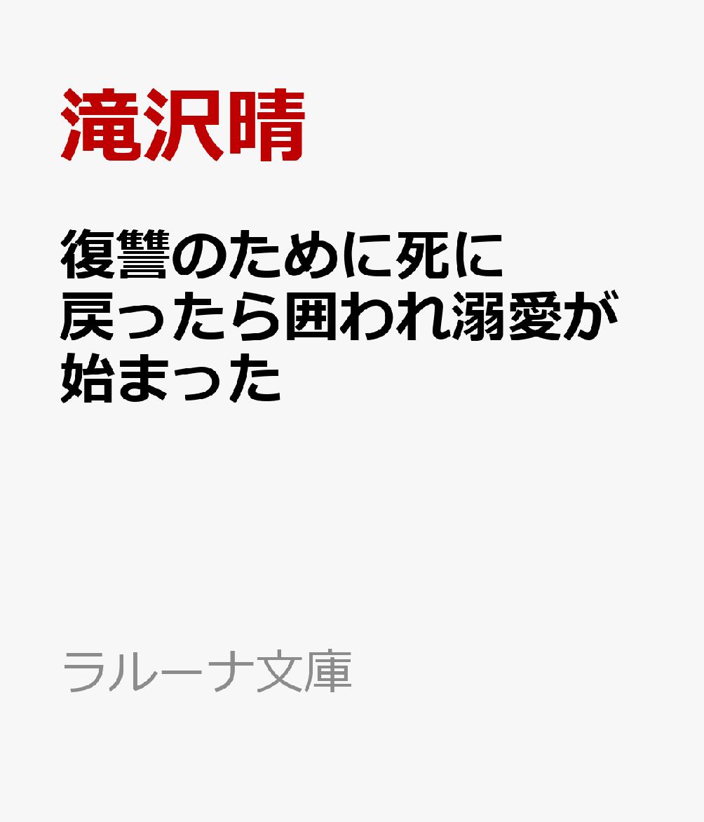 復讐のために死に戻ったら囲われ溺愛が始まった （ラルーナ文庫） [ 滝沢晴 ]